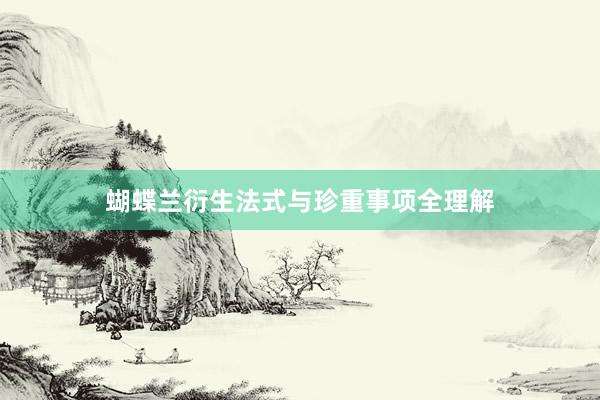 蝴蝶兰衍生法式与珍重事项全理解