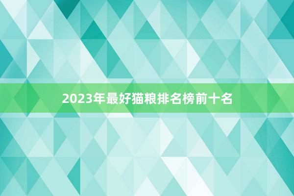 2023年最好猫粮排名榜前十名