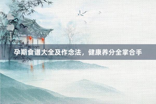 孕期食谱大全及作念法，健康养分全掌合手